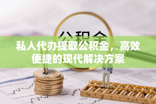 惠水私人代办提取公积金，高效便捷的现代解决方案