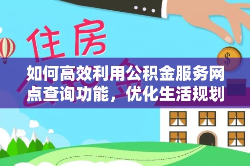 惠水如何高效利用公积金服务网点查询功能，优化生活规划