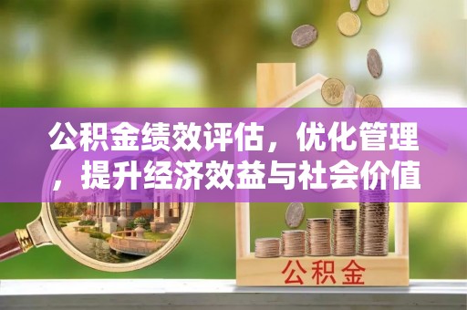 惠水公积金绩效评估，优化管理，提升经济效益与社会价值