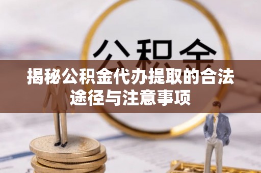 惠水揭秘公积金代办提取的合法途径与注意事项