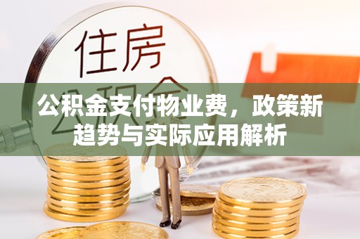 惠水公积金支付物业费，政策新趋势与实际应用解析
