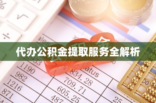 惠水代办公积金提取服务全解析