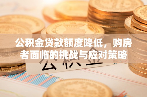 惠水公积金贷款额度降低，购房者面临的挑战与应对策略