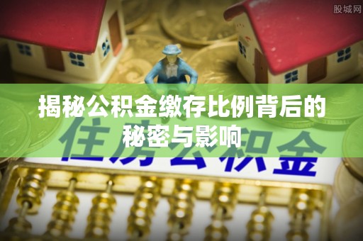惠水揭秘公积金缴存比例背后的秘密与影响