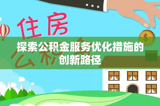 惠水探索公积金服务优化措施的创新路径
