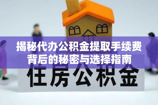 惠水揭秘代办公积金提取手续费背后的秘密与选择指南