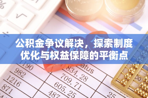惠水公积金争议解决，探索制度优化与权益保障的平衡点