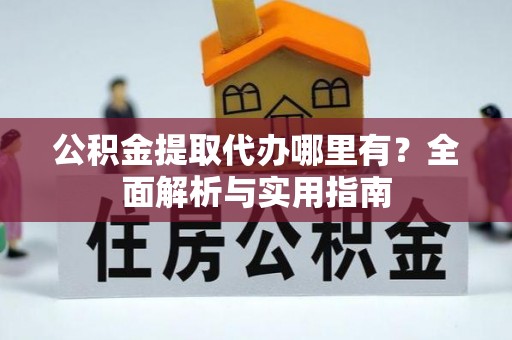 惠水公积金提取代办哪里有？全面解析与实用指南