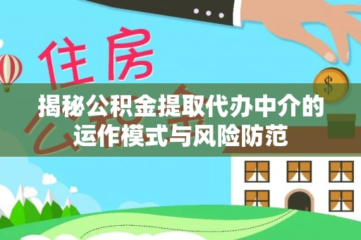 惠水揭秘公积金提取代办中介的运作模式与风险防范