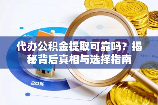 惠水代办公积金提取可靠吗？揭秘背后真相与选择指南
