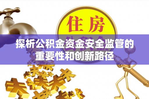 惠水探析公积金资金安全监管的重要性和创新路径