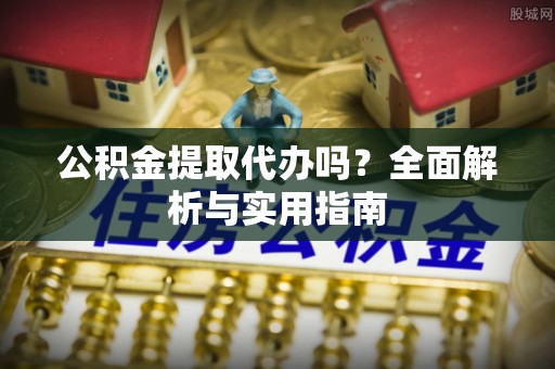 惠水公积金提取代办吗？全面解析与实用指南