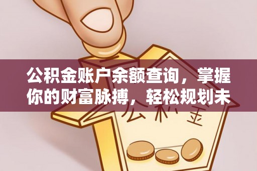 惠水公积金账户余额查询，掌握你的财富脉搏，轻松规划未来