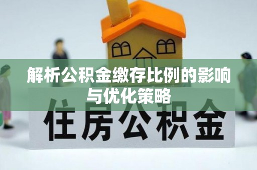 惠水解析公积金缴存比例的影响与优化策略