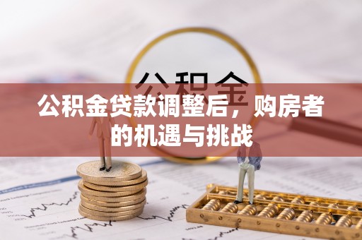 惠水公积金贷款调整后，购房者的机遇与挑战