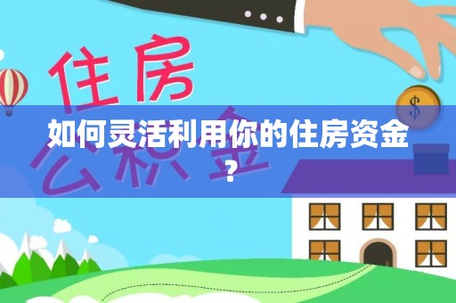 惠水如何灵活利用你的住房资金？