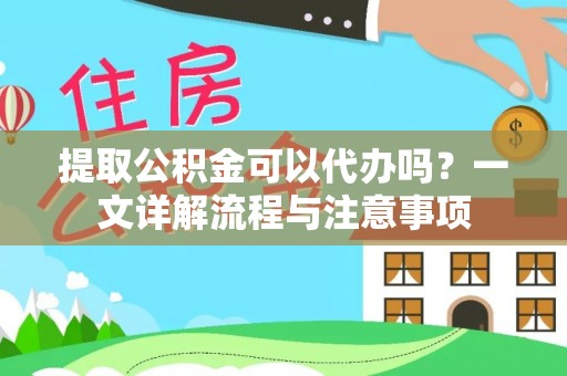 惠水提取公积金可以代办吗？一文详解流程与注意事项