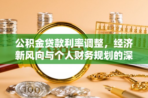 惠水公积金贷款利率调整，经济新风向与个人财务规划的深远影响