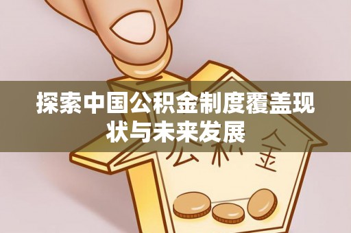 惠水探索中国公积金制度覆盖现状与未来发展