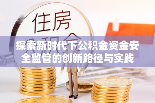 惠水探索新时代下公积金资金安全监管的创新路径与实践