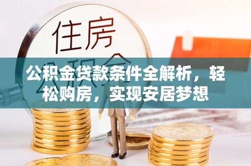 惠水公积金贷款条件全解析，轻松购房，实现安居梦想