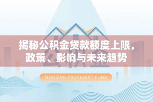 惠水揭秘公积金贷款额度上限，政策、影响与未来趋势