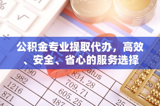 惠水公积金专业提取代办，高效、安全、省心的服务选择