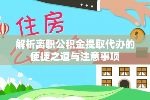惠水解析离职公积金提取代办的便捷之道与注意事项