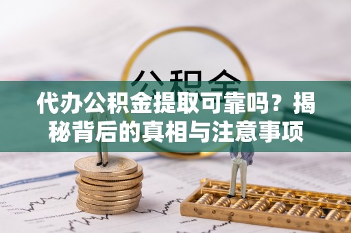 惠水代办公积金提取可靠吗？揭秘背后的真相与注意事项