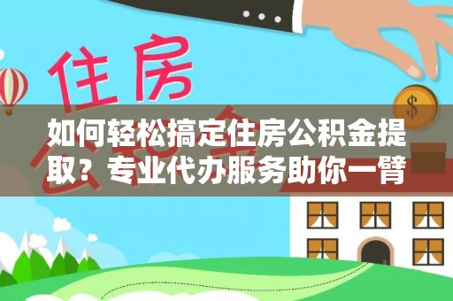 惠水如何轻松搞定住房公积金提取？专业代办服务助你一臂之力