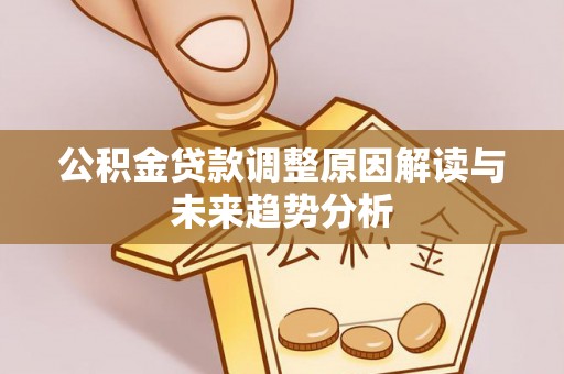 惠水公积金贷款调整原因解读与未来趋势分析