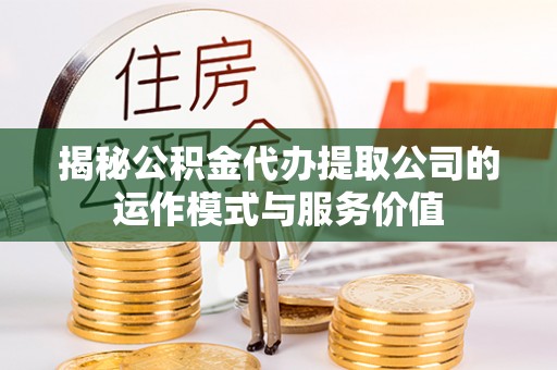 惠水揭秘公积金代办提取公司的运作模式与服务价值