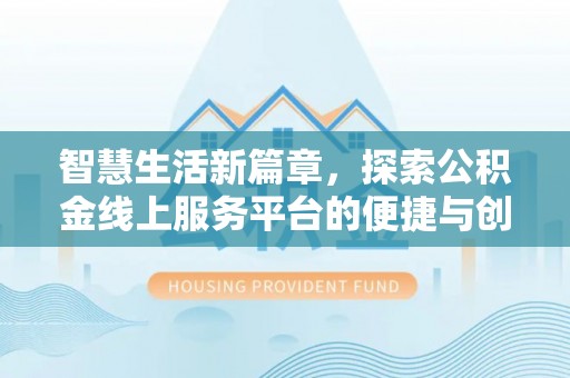 惠水智慧生活新篇章，探索公积金线上服务平台的便捷与创新