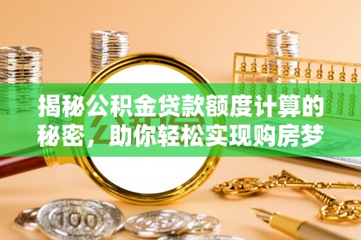 惠水揭秘公积金贷款额度计算的秘密，助你轻松实现购房梦想