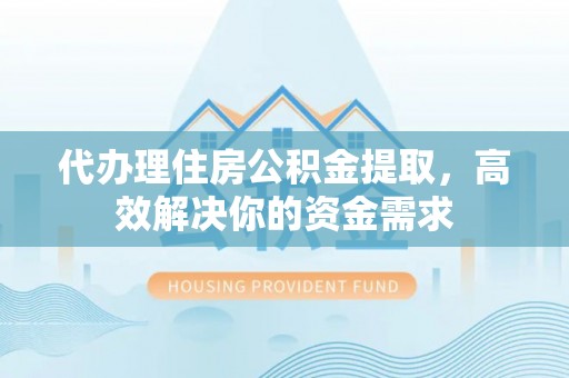 惠水代办理住房公积金提取，高效解决你的资金需求