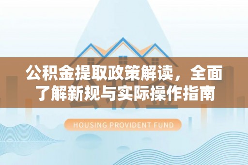 惠水公积金提取政策解读，全面了解新规与实际操作指南