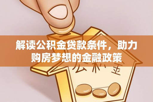 惠水解读公积金贷款条件，助力购房梦想的金融政策