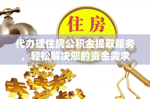 惠水代办理住房公积金提取服务，轻松解决您的资金需求