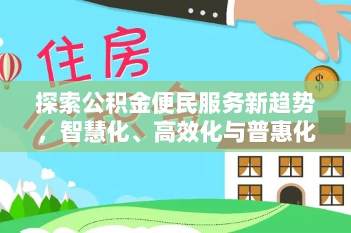 惠水探索公积金便民服务新趋势，智慧化、高效化与普惠化