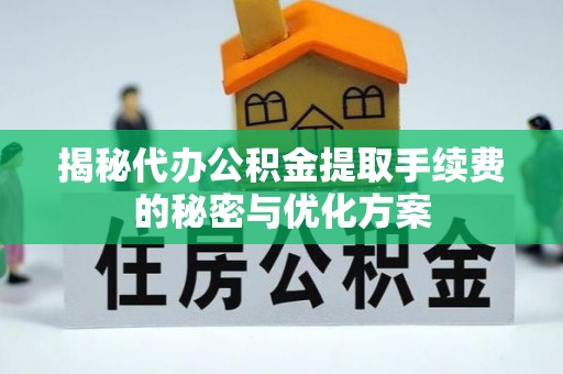 惠水揭秘代办公积金提取手续费的秘密与优化方案