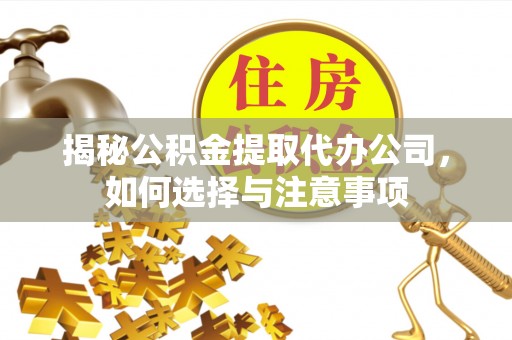 惠水揭秘公积金提取代办公司，如何选择与注意事项