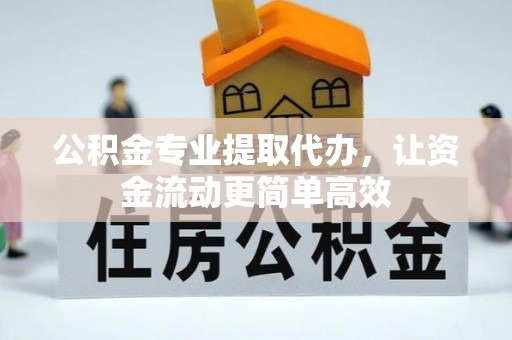惠水公积金专业提取代办，让资金流动更简单高效