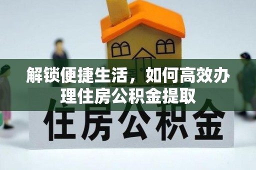 惠水解锁便捷生活，如何高效办理住房公积金提取