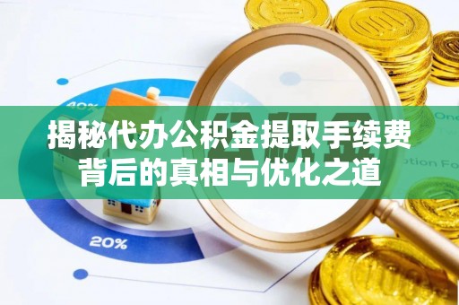 惠水揭秘代办公积金提取手续费背后的真相与优化之道