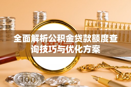 惠水全面解析公积金贷款额度查询技巧与优化方案