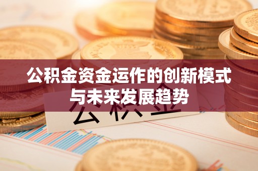 惠水公积金资金运作的创新模式与未来发展趋势