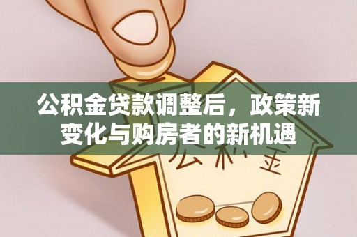 惠水公积金贷款调整后，政策新变化与购房者的新机遇