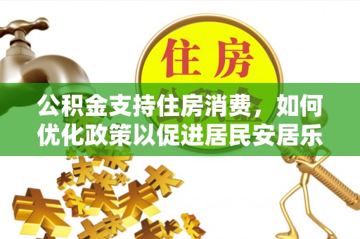 惠水公积金支持住房消费，如何优化政策以促进居民安居乐业