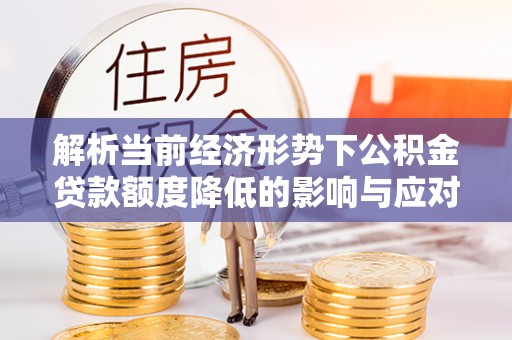 惠水解析当前经济形势下公积金贷款额度降低的影响与应对策略