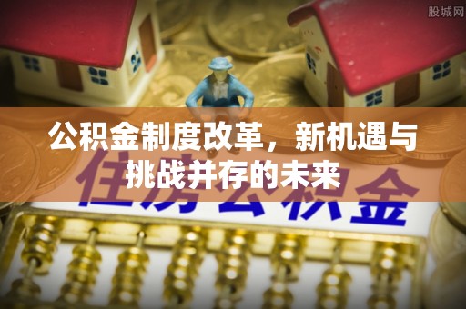 惠水公积金制度改革，新机遇与挑战并存的未来